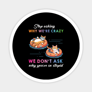 Funny Cat Stop Asking Why I'm Crazy Magnet